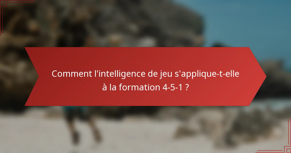 Comment l'intelligence de jeu s'applique-t-elle à la formation 4-5-1 ?