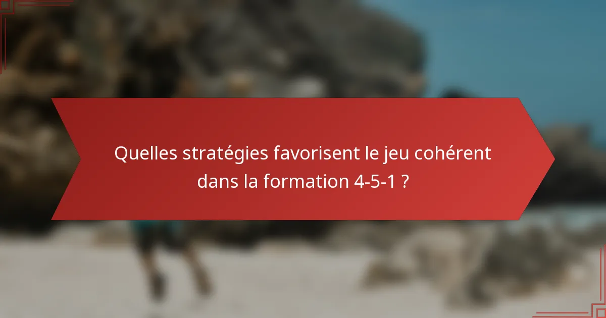 Quelles stratégies favorisent le jeu cohérent dans la formation 4-5-1 ?